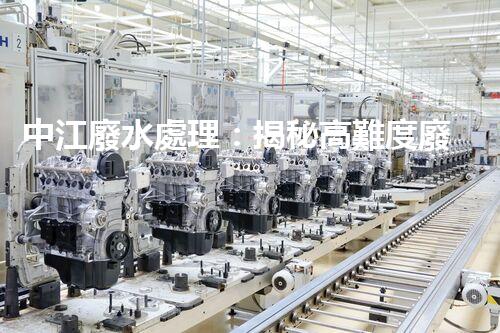 中江廢水處理：揭秘高難度廢液的無害化之路？